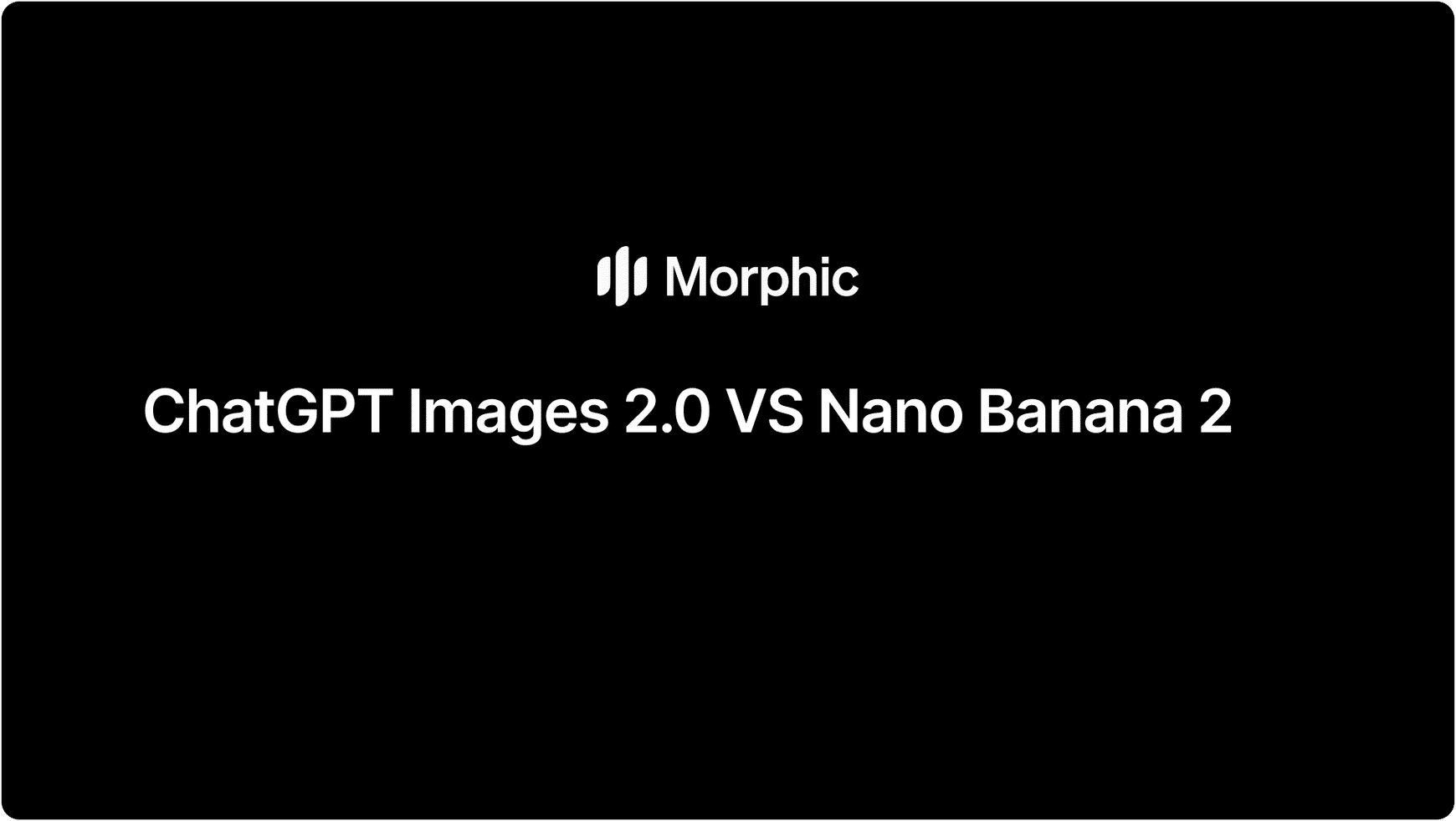 Morphic'te, hepsi bir arada yaratıcı stüdyoda Nano Banana 2 vs ChatGPT Images 2.0 karşılaştırma kılavuzu